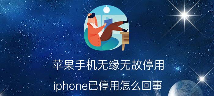 苹果手机无缘无故停用 iphone已停用怎么回事？